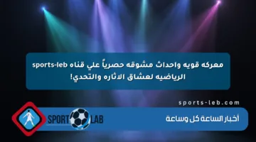 معركة قوية وأحداث مشوقة حصرياً على قناة sports-leb الرياضية لعشاق الإثارة والتحدي!